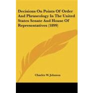 Decisions on Points of Order and Phraseology in the United States Senate and House of Representatives