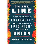 On the Line A Story of Class, Solidarity, and Two Women's Epic Fight to Build a Union