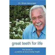 Great Teeth for Life: The Secret to a Lifetime of Good Dental Health