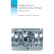 Holiday Camps in Twentieth-century Britain Packaging Pleasure