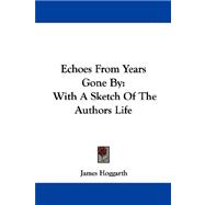 Echoes from Years Gone By : With A Sketch of the Authors Life