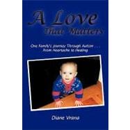Love That Matters : One Family's Journey Through Autism ... from Heartache to Healing