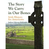 Story We Carry in Our Bones, the: Irish History for Americans