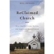 ReClaimed Church How Churches Grow, Decline, and Experience Revitalization