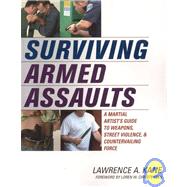 Surviving Armed Assaults A Martial Artists Guide to Weapons, Street Violence, and Countervailing Force