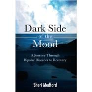 Dark Side of the Mood A Journey through Bipolar Disorder to Recovery