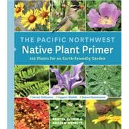 The Pacific Northwest Native Plant Primer 225 Plants for an Earth-Friendly Garden,9781643260716