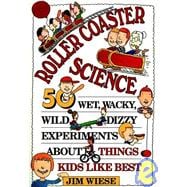 Roller Coaster Science : 50 Wet, Wacky, Wild, Dizzy Experiments about Things Kids Like Best