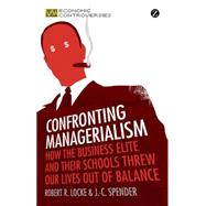 Confronting Managerialism How the Business Elite and Their Schools Threw Our Lives Out of Balance