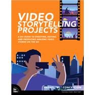 Video Storytelling Projects  A DIY Guide to Shooting, Editing and Producing Amazing Video Stories on the Go