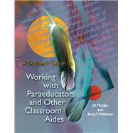 A Teacher's Guide to Working with Paraeducators and Other Classroom Aides