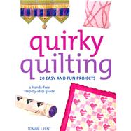 Quirky Quilting: 20 Easy And Fun Projects; A Hands-Free Step-By-Step Guide