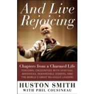 And Live Rejoicing Chapters from a Charmed Life — Personal Encounters with Spiritual Mavericks, Remarkable Seekers, and the World's Great Religious Leaders