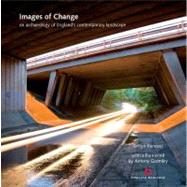 Images of Change An Archaeology of England's Contemporary Landscape