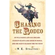 Chasing the Rodeo : On Wild Rides and Big Dreams, Broken Hearts and Broken Bones, and One Man's Search for the West