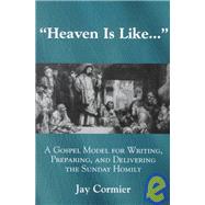 Heaven is Like... A Gospel Model for Writing, Preparing, and Delivering the Sunday Homily