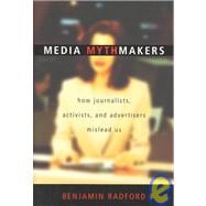 Media Mythmakers How Journalists, Activists, and Advertisers Mislead Us