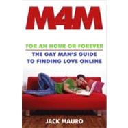 M4m : For an Hour or Forever--the Gay Man's Guide to Finding Love Online