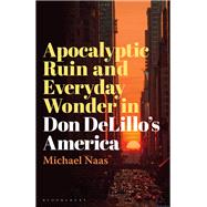 Apocalyptic Ruin and Everyday Wonder in Don DeLillo’s America