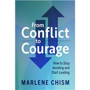 From Conflict to Courage How to Stop Avoiding and Start Leading