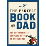 The Perfect Book for Dad: The Astonishingly Complete Guide to Fatherhood