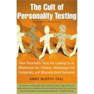 The Cult of Personality Testing How Personality Tests Are Leading Us to Miseducate Our Children, Mismanage Our Companies, and Misunderstand Ourselves