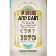 Fire and Rain The Beatles, Simon and Garfunkel, James Taylor, CSNY, and the Lost Story of 1970