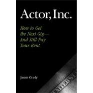 Actor, Inc. : How to Get the Next Gig--and Still Pay Your Rent