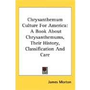 Chrysanthemum Culture For America: A Book About Chrysanthemums, Their History, Classification and Care