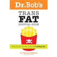 Dr. Bob's Trans Fat Survival Guide: Why No Fat-low Fat-trans Fat- Is Killing You