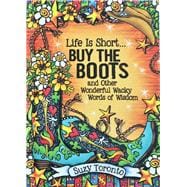Life Is Short… Buy the Boots and Other Wonderful Wacky Words of Wisdom