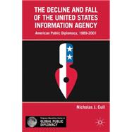 The Decline and Fall of the United States Information Agency American Public Diplomacy, 1989-2001