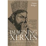 Imagining Xerxes Ancient Perspectives on a Persian King