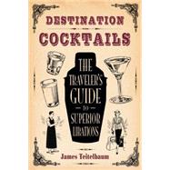 Destination: Cocktails The Traveler's Guide to Superior Libations