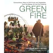 Green Fire Extraordinary Ways to Grill Fruits and Vegetables, from the Master of Live-Fire Cooking