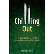 Chilling Out : The Cultural Politics of Substance Consumption, Youth and Drug Policy
