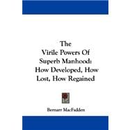 The Virile Powers of Superb Manhood: How Developed, How Lost, How Regained