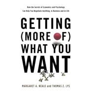 Getting (More of) What You Want How the Secrets of Economics and Psychology Can Help You Negotiate Anything, in Business and in Life