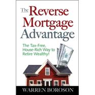The Reverse Mortgage Advantage: The Tax-Free, House Rich Way to Retire Wealthy!