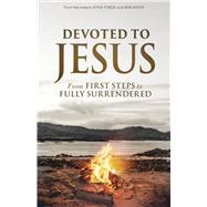 Devoted to Jesus From First Steps to Fully Surrendered
