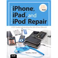 The Unauthorized Guide to iPhone, iPad, and iPod Repair A DIY Guide to Extending the Life of Your iDevices!