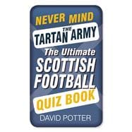 Never Mind the Tartan Army The Ultimate Scottish Football Quiz Book
