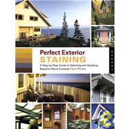 Perfect Exterior Staining : A Step-by-Step Guide to Selecting and Applying Beautiful Wood Finishes
