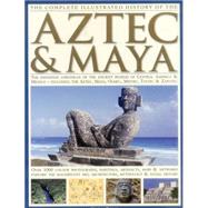 The Complete Illustrated History of the Aztec & Maya The Definitive Chronicle Of The Ancient Peoples Of Central America And Mexico Including The Aztec, Maya, Olmec, Mixtec, Toltec And Zapotec
