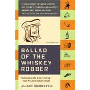 Ballad of the Whiskey Robber A True Story of Bank Heists, Ice Hockey, Transylvanian Pelt Smuggling, Moonlighting Detectives, and Broken Hearts