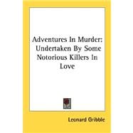Adventures in Murder : Undertaken by Some Notorious Killers in Love