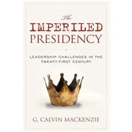 The Imperiled Presidency Leadership Challenges in the Twenty-First Century