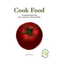 Cook Food A Manualfesto for Easy, Healthy, Local Eating