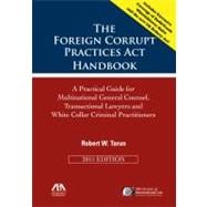 The Foreign Corrupt Practices Act Handbook: A Practical Guide for Multinational General Counsel, Transactional Lawyers and White Collar Criminal Practitioners