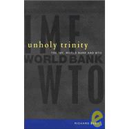 Unholy Trinity : The IMF, World Bank, and the World Trade Organization